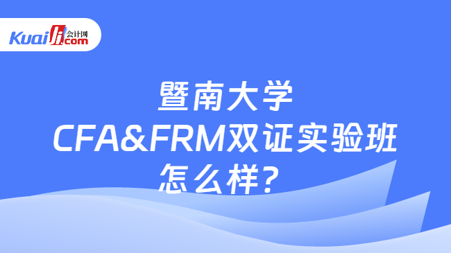 江南APP平台暨南大学CFAFRM双证实验班怎么样？(图1)